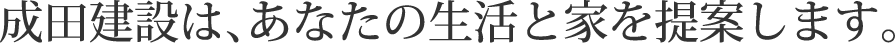 成田建設は、あなたの生活と家を提案します。
